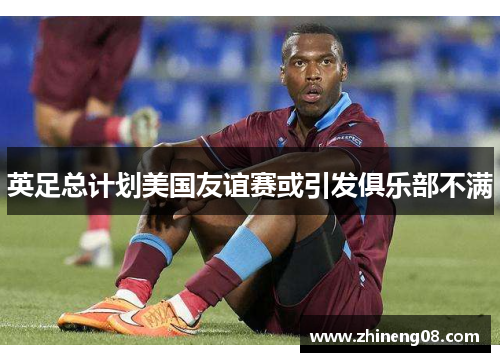 英足总计划美国友谊赛或引发俱乐部不满