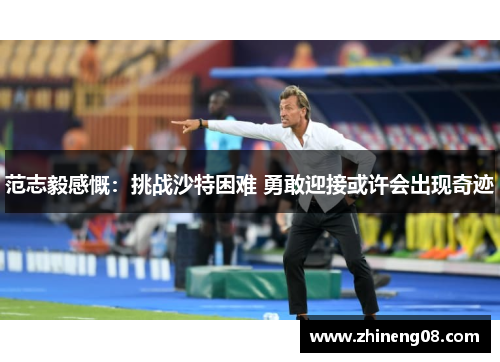 范志毅感慨:挑战沙特困难 勇敢迎接或许会出现奇迹 范志毅感慨:挑战沙特困难 勇敢迎接或许会出现奇迹