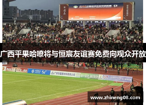 广西平果哈嘹将与恒宸友谊赛免费向观众开放 广西平果哈嘹将与恒宸友谊赛免费向观众开放