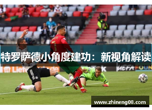 特罗萨德小角度建功:新视角解读 特罗萨德小角度建功:新视角解读