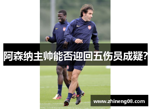 阿森纳主帅能否迎回五伤员成疑？